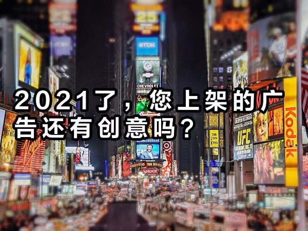 2021年了，您上架的廣告還“有”創(chuàng)意嗎？